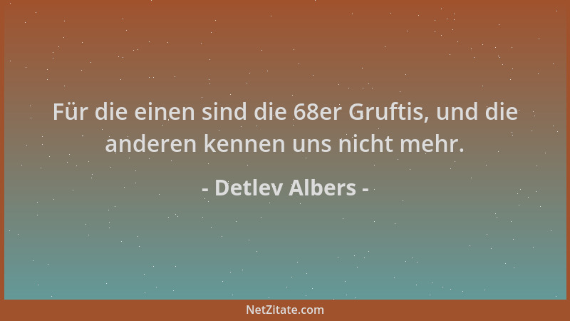 Detlev Albers - Für die einen sind die 68er Gruftis, und die anderen kennen uns nicht mehr....