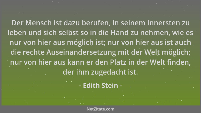 Edith Stein - Der Mensch ist dazu berufen, in seinem Innersten zu leben und sich selbst so in die Hand zu nehmen, wie es nu...