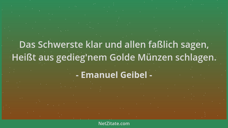 Emanuel Geibel - Das Schwerste klar und allen faßlich sagen, Heißt aus gedieg 'nem Golde Münzen schlagen....