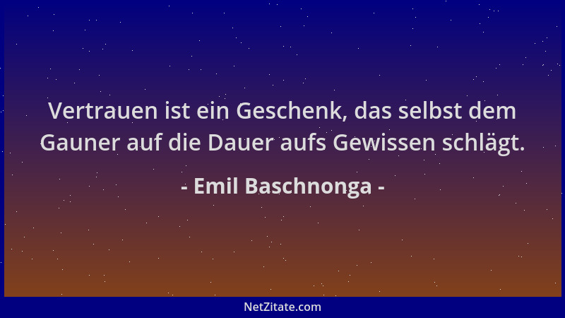 Emil Baschnonga - Vertrauen ist ein Geschenk, das selbst dem Gauner auf die Dauer aufs Gewissen schlägt....