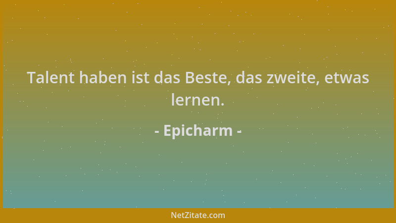 Epicharm - Talent haben ist das Beste, das zweite, etwas lernen....