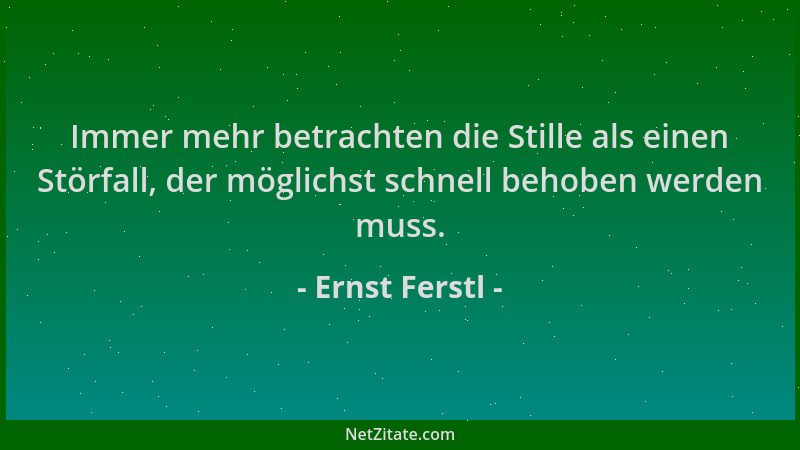 Ernst Ferstl - Immer mehr betrachten die Stille als einen Störfall, der möglichst schnell behoben werden muss....