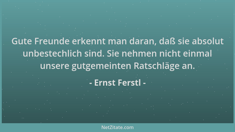 Ernst Ferstl - Gute Freunde erkennt man daran, daß sie absolut unbestechlich sind. Sie nehmen nicht einmal unsere gutgemein...
