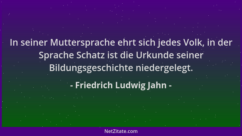 Friedrich Ludwig Jahn - In seiner Muttersprache ehrt sich jedes Volk, in der Sprache Schatz ist die Urkunde seiner Bildungs...