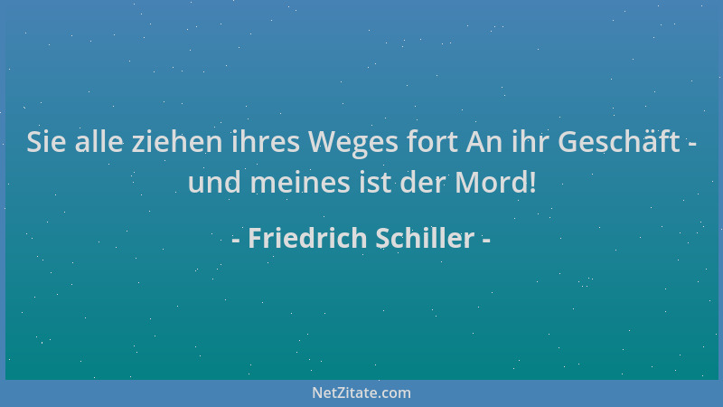 Friedrich Schiller - Sie alle ziehen ihres Weges fort An ihr Geschäft - und meines ist der Mord!...