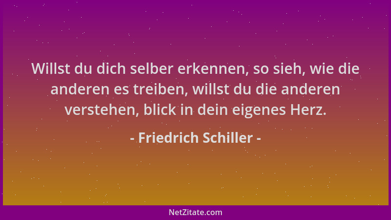 Friedrich Schiller - Willst du dich selber erkennen, so sieh, wie die anderen es treiben, willst du die anderen verstehen,...