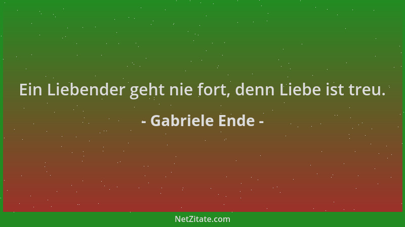 Gabriele Ende - Ein Liebender geht nie fort, denn Liebe ist treu....