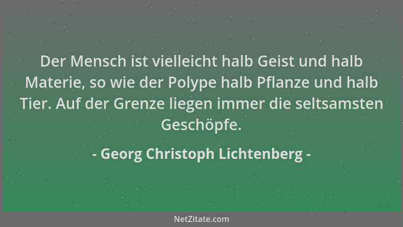 Georg Christoph Lichtenberg - Der Mensch ist vielleicht halb Geist und halb Materie, so wie der Polype halb Pflanze und hal...