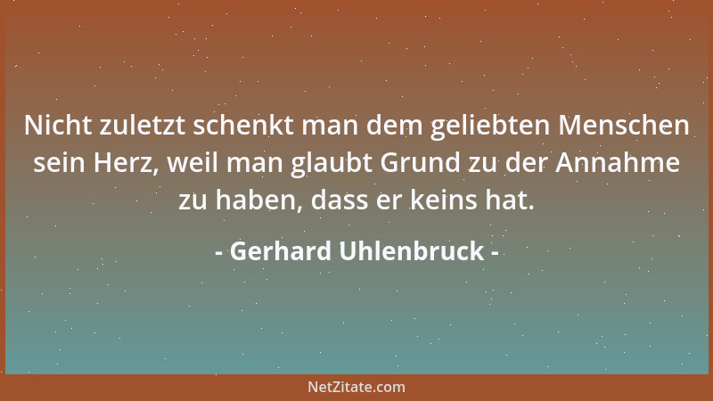 Gerhard Uhlenbruck - Nicht zuletzt schenkt man dem geliebten Menschen sein Herz, weil man glaubt Grund zu der Annahme zu ha...