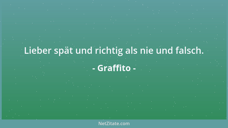 Graffito - Lieber spät und richtig als nie und falsch....