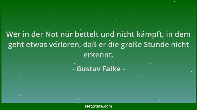 Gustav Falke - Wer in der Not nur bettelt und nicht kämpft, in dem geht etwas verloren, daß er die große Stunde nicht erken...