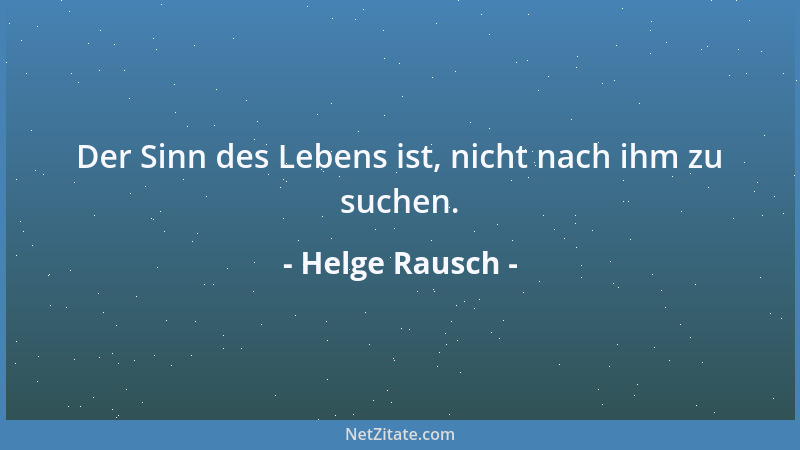 Helge Rausch - Der Sinn des Lebens ist, nicht nach ihm zu suchen....