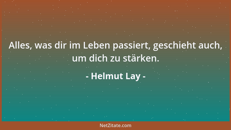 Helmut Lay - Alles, was dir im Leben passiert, geschieht auch, um dich zu stärken....