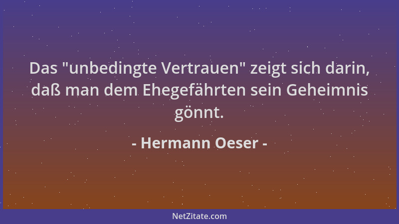 Hermann Oeser - Das  "unbedingte Vertrauen " zeigt sich darin, daß man dem Ehegefährten sein Geheimnis gönnt....