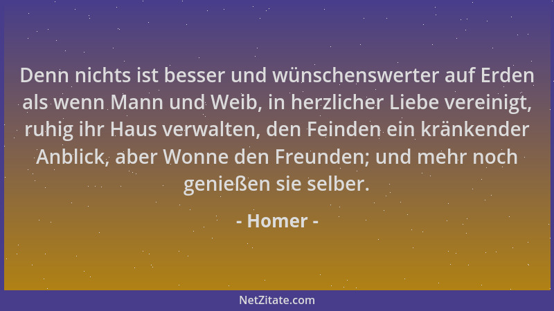 Homer - Denn nichts ist besser und wünschenswerter auf Erden als wenn Mann und Weib, in herzlicher Liebe vereinigt, ruhig i...