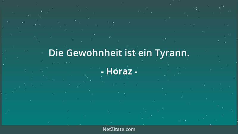 Horaz - Die Gewohnheit ist ein Tyrann....