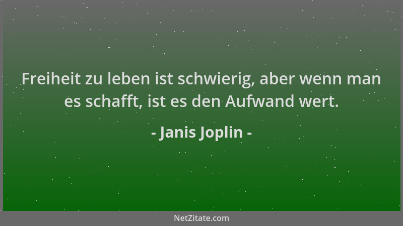 Janis Joplin - Freiheit zu leben ist schwierig, aber wenn man es schafft, ist es den Aufwand wert....