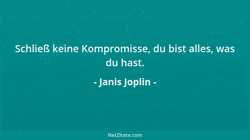 Janis Joplin - Schließ keine Kompromisse, du bist alles, was du hast....