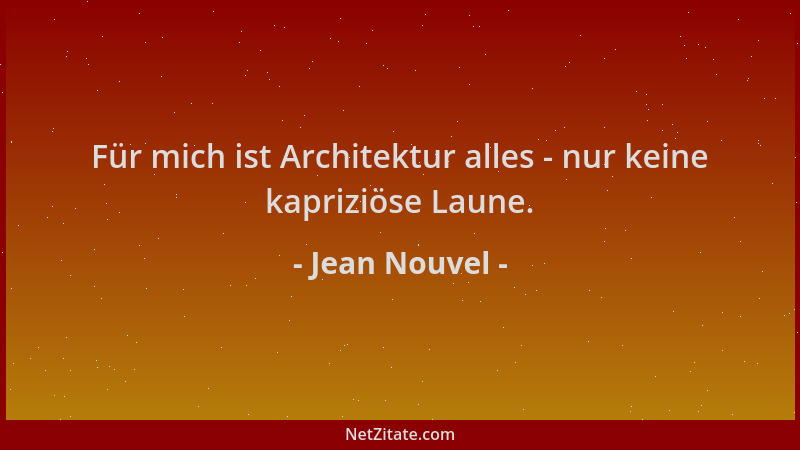Jean Nouvel - Für mich ist Architektur alles - nur keine kapriziöse Laune....
