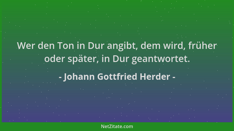 Johann Gottfried Herder - Wer den Ton in Dur angibt, dem wird, früher oder später, in Dur geantwortet....