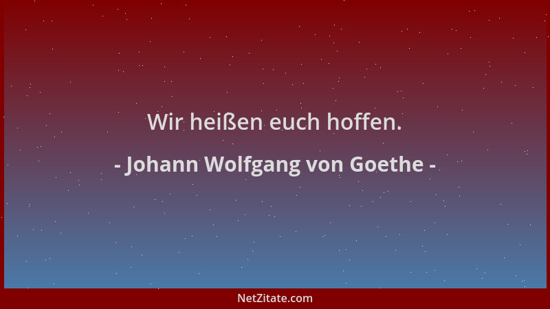 Johann Wolfgang von Goethe - Wir heißen euch hoffen....
