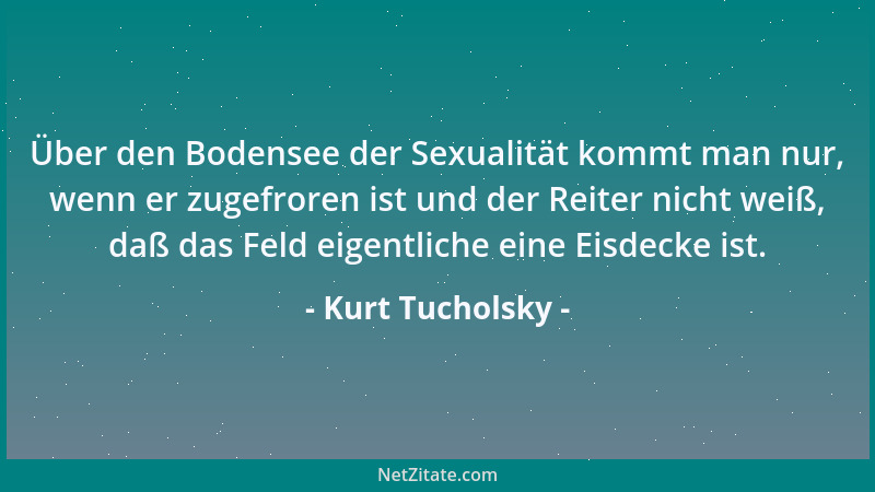 Kurt Tucholsky - Über den Bodensee der Sexualität kommt man nur, wenn er zugefroren ist und der Reiter nicht weiß, daß das...