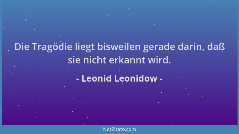 Leonid Leonidow - Die Tragödie liegt bisweilen gerade darin, daß sie nicht erkannt wird....