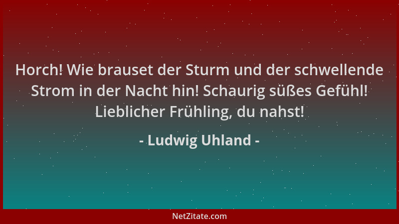 Ludwig Uhland - Horch! Wie brauset der Sturm und der schwellende Strom in der Nacht hin! Schaurig süßes Gefühl! Lieblicher...