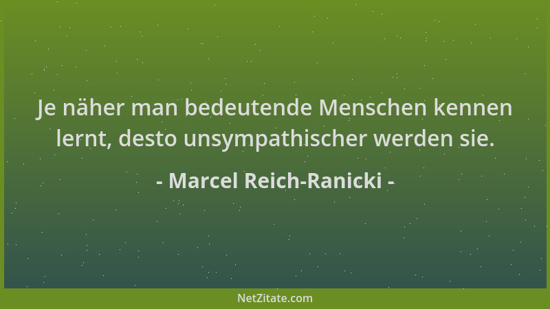 Marcel Reich-Ranicki - Je näher man bedeutende Menschen kennen lernt, desto unsympathischer werden sie....