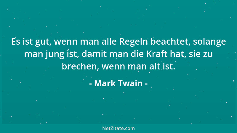 Mark Twain - Es ist gut, wenn man alle Regeln beachtet, solange man jung ist, damit man die Kraft hat, sie zu brechen, wenn...