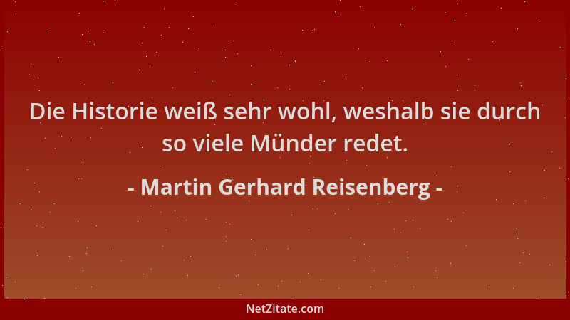 Martin Gerhard Reisenberg - Die Historie weiß sehr wohl, weshalb sie durch so viele Münder redet....