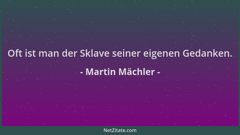Martin Mächler - Oft ist man der Sklave seiner eigenen Gedanken....