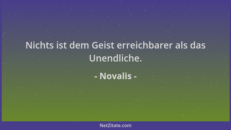 Novalis - Nichts ist dem Geist erreichbarer als das Unendliche....