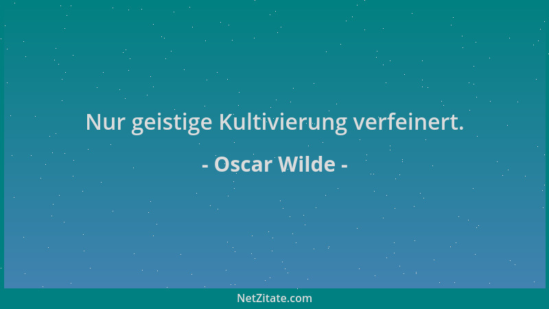 Oscar Wilde - Nur geistige Kultivierung verfeinert....