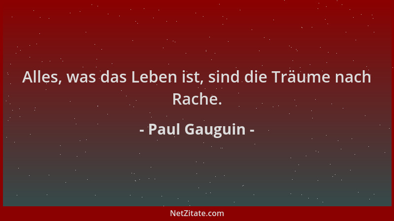 Paul Gauguin - Alles, was das Leben ist, sind die Träume nach Rache....