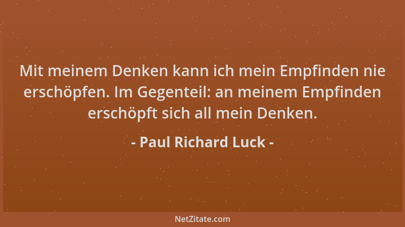 Paul Richard Luck - Mit meinem Denken kann ich mein Empfinden nie erschöpfen. Im Gegenteil: an meinem Empfinden erschöpft s...