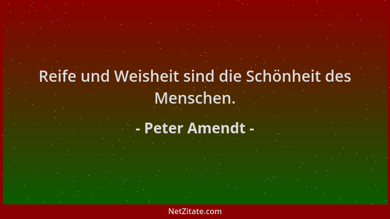 Peter Amendt - Reife und Weisheit sind die Schönheit des Menschen....