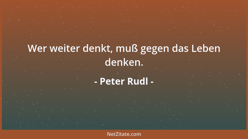 Peter Rudl - Wer weiter denkt, muß gegen das Leben denken....