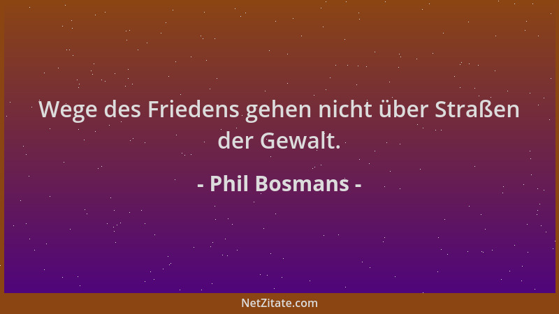 Phil Bosmans - Wege des Friedens gehen nicht über Straßen der Gewalt....