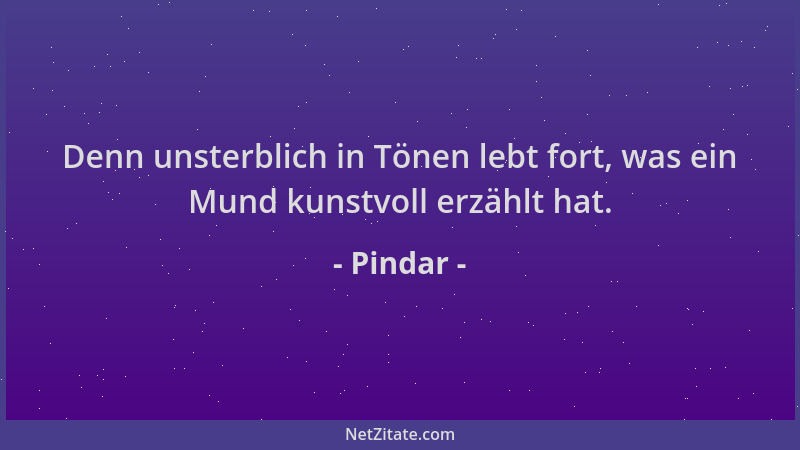 Pindar - Denn unsterblich in Tönen lebt fort, was ein Mund kunstvoll erzählt hat....