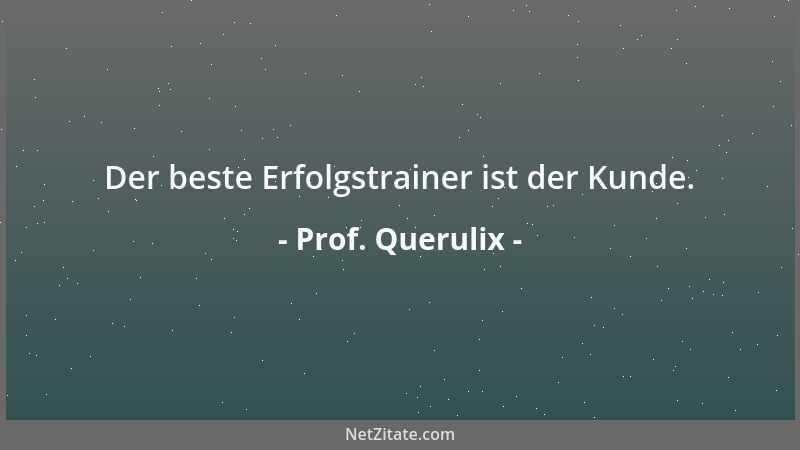 Prof. Querulix - Ihre Arbeit werden die am schnellsten los, die sie gerne behalten hätten....