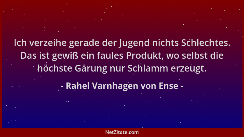 Rahel Varnhagen von Ense - Ich verzeihe gerade der Jugend nichts Schlechtes. Das ist gewiß ein faules Produkt, wo selbst di...