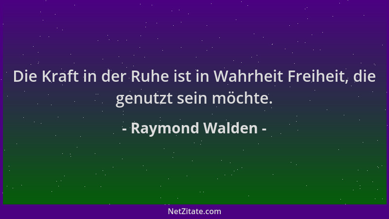 Raymond Walden - Die Kraft in der Ruhe ist in Wahrheit Freiheit, die genutzt sein möchte....