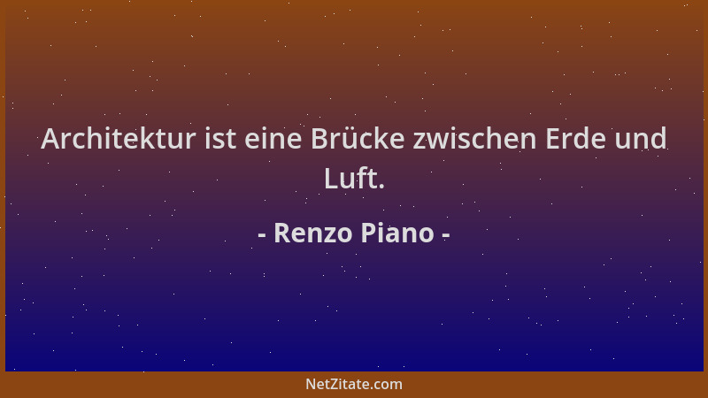 Renzo Piano - Architektur ist eine Brücke zwischen Erde und Luft....