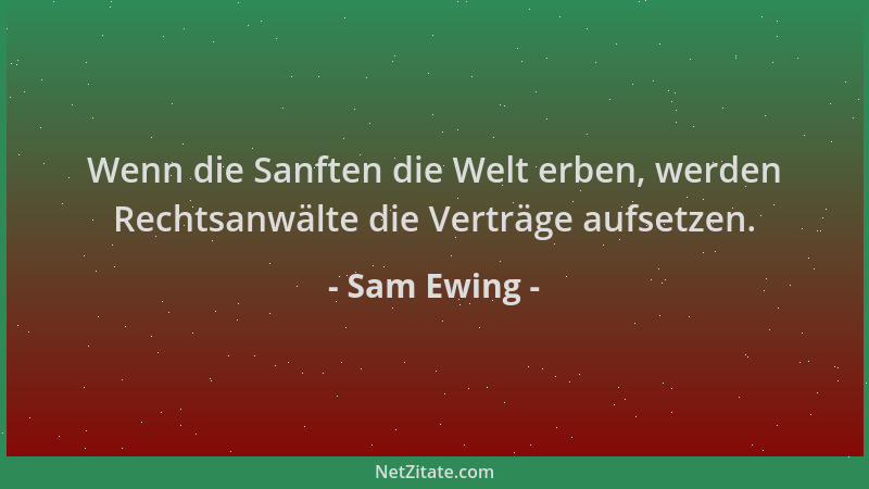 Sam Ewing - Wenn die Sanften die Welt erben, werden Rechtsanwälte die Verträge aufsetzen....