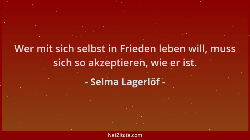 Selma Lagerlöf - Wer mit sich selbst in Frieden leben will, muss sich so akzeptieren, wie er ist....