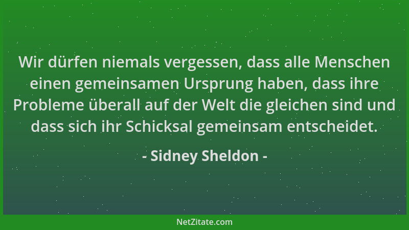Sidney Sheldon - Wir dürfen niemals vergessen, dass alle Menschen einen gemeinsamen Ursprung haben, dass ihre Probleme über...