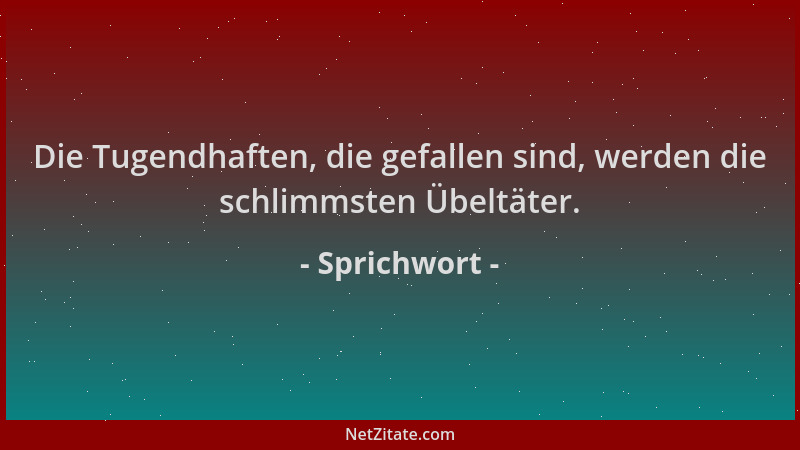 Sprichwort - Die Tugendhaften, die gefallen sind, werden die schlimmsten Übeltäter....