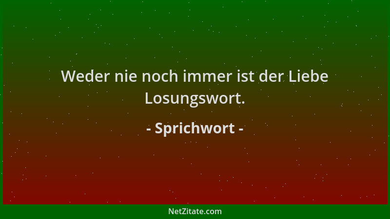 Sprichwort - Weder nie noch immer ist der Liebe Losungswort....