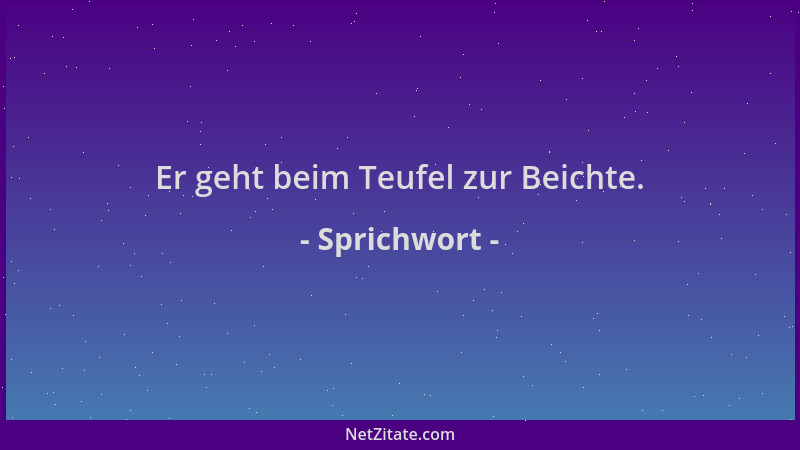 Sprichwort - Er geht beim Teufel zur Beichte....